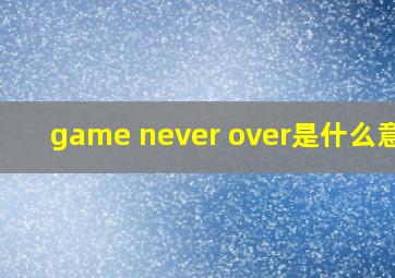 game never over是什么意思